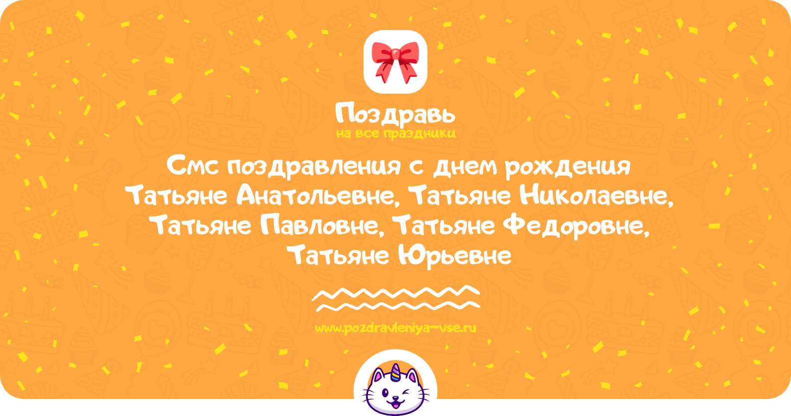 Смс поздравления с днем рождения Татьяне Анатольевне, Татьяне Николаевне, Татьяне Павловне, Татьяне Федоровне, Татьяне Юрьевне