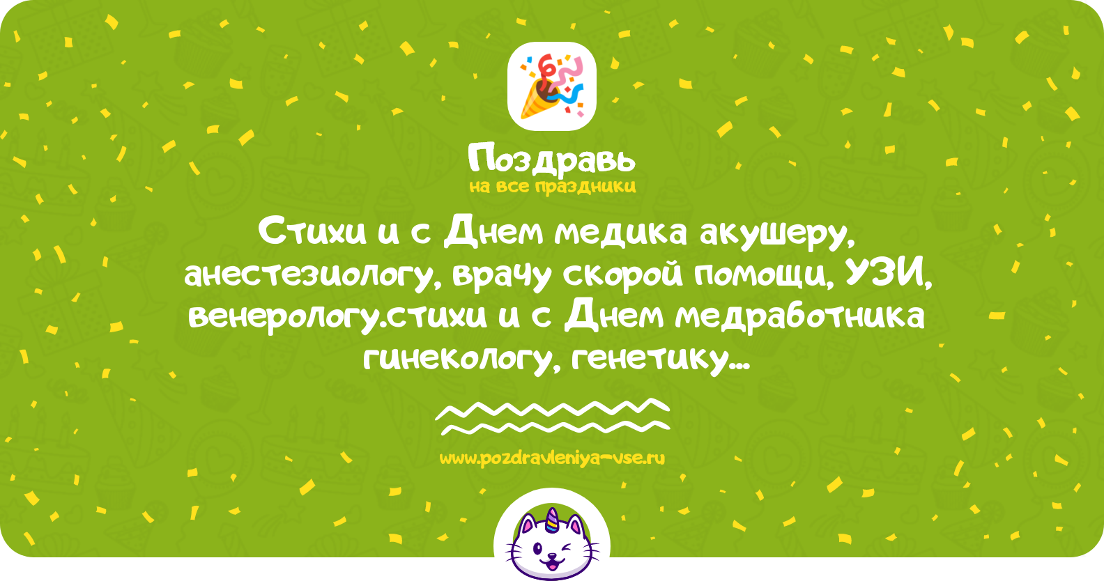 Стихи и поздравления с Днем медика акушеру, анестезиологу, врачу скорой помощи, УЗИ, венерологу.стихи и поздравления с Днем медработника гинекологу, генетику, гематологу, дерматологу, диетологу, инфекционистустихи и поздравления с Днем медика косметологу, медицинской сестре, лаборанту, кардиологу, кардиохирургу, логопеду, массажисту, маммологустихи и поздравления с Днем медика медсестре, наркологу, неврологу, невропатологу, нейрохирургу, нефрологу, онкологу, ортодонту, ортопеду, оториноларингологу (ЛОРу)поздравления с Днем медика психологу, педиатру, патологоанатому, пластическому хирургу, офтальмологу, проктологу, психиатру, психотерапевтустихи и поздравления с Днем медицинского работника санитару, реаниматологу, ревматологу, рентгенологу, сексологустихи и поздравления с Днем медицинского работника терапевту, спортивному врачу, стоматологу, травматологу, урологустихи и поздравления с Днем медицинского работника фармацевту, фельдшеру, физиотерапевту, фтизиатру, эндокринологупоздравления с Днем медика по профессиям
